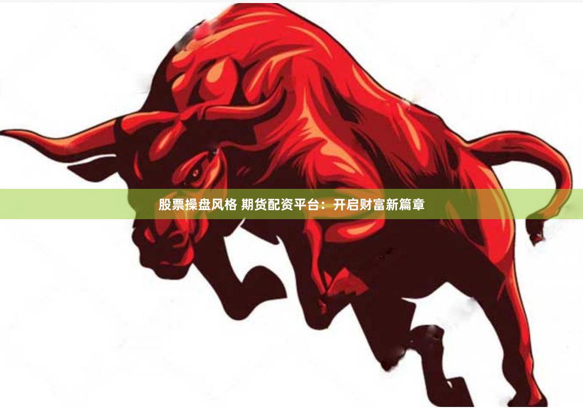 股票操盘风格 期货配资平台：开启财富新篇章